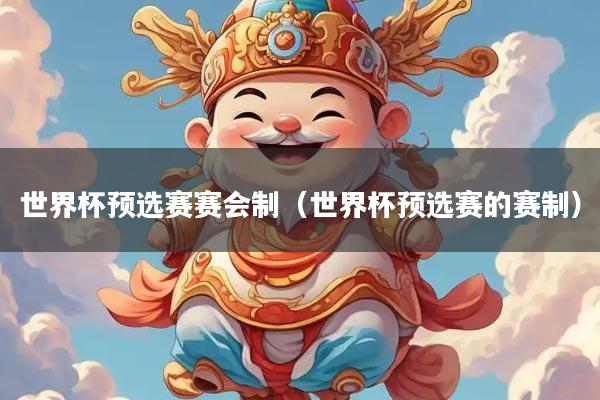 世界杯预选赛赛会制（世界杯预选赛的赛制）