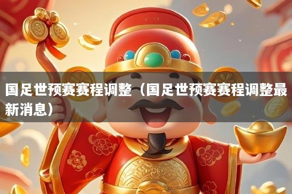 国足世预赛赛程调整（国足世预赛赛程调整最新消息）